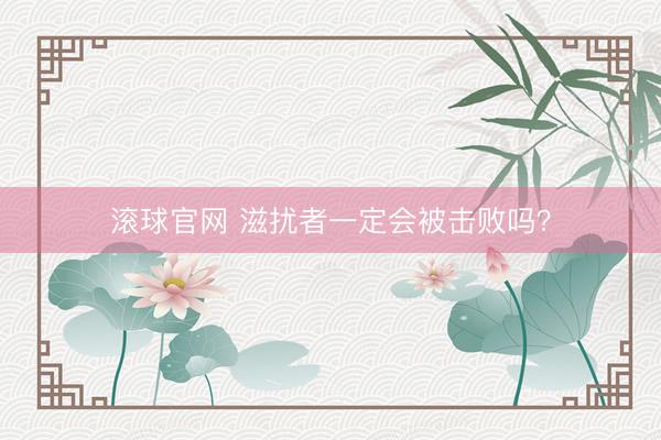 滚球官网 滋扰者一定会被击败吗？